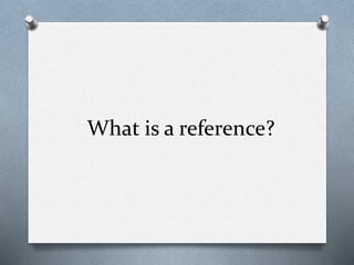 What is a reference?
 