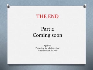 THE END
Part 2
Coming soon
Agenda:
Preparing for job Interview
Where to look for jobs
 