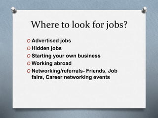 Where to look for jobs?
O Advertised jobs
O Hidden jobs
O Starting your own business
O Working abroad
O Networking/referrals- Friends, Job
fairs, Career networking events
 