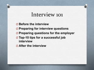 Interview 101
O Before the interview
O Preparing for interview questions
O Preparing questions for the employer
O Top-10 tips for a successful job
interview
O After the interview
 