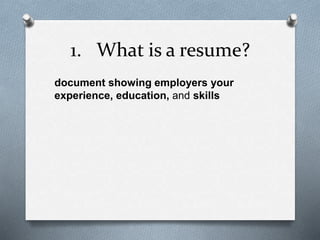1. What is a resume?
document showing employers your
experience, education, and skills
 