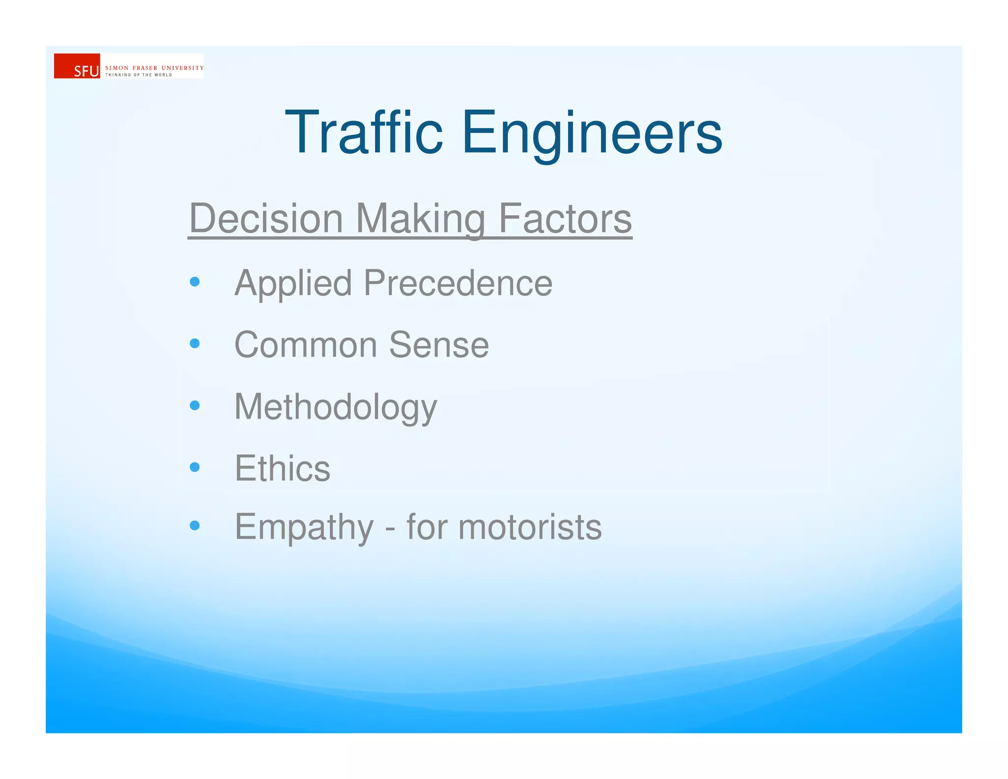 Traffic Engineers
Decision Making Factors
• Applied Precedence
• Common Sense
• Methodology
• Ethics
• Empathy - for motorists
 