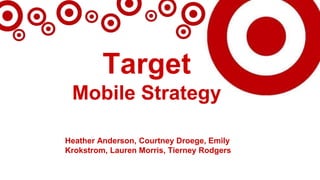 Target
Mobile Strategy
Heather Anderson, Courtney Droege, Emily
Krokstrom, Lauren Morris, Tierney Rodgers
 