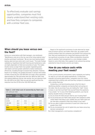 44 Volume 5 │ Issue 1
Article
When should you lease versus own
the fleet?
During our conversations with fleet managers, one mentioned,
“Maintenance costs are on the rise, due to the rising material costs.”
Another participant mentioned: “We are now more leaning toward
leasing, given we have some cash crunch issues.” The study findings
validated our hypothesis that both financing and maintenance costs
are highly dependent on fleet size economies of scale. This makes
intuitive sense as larger fleets have greater negotiating power
with dealers and have greater potential to realize maintenance
efficiencies, including through increased shop utilization. However,
based on our findings, the greatest decrease in cost per mile existed
as fleets moved into the 100–499 fleet size range, which represents
approximately the 70th percentile fleet size. While the 500+ fleet
size realized additional cost per mile savings, the cost reduction from
the 100–499 to the 500+ fleet size was less significant than the
reduction from the 25–99 to the 100–499 fleet size.
Based on the significant economies of scale observed for larger
Class 8 tractors and dry van trailers fleet sizes, we suspect some
small-to-medium fleet size companies may benefit from outsourcing
their fleet and maintenance to a large fleet leasing provider that
has significant economies of scale. While consideration should be
given to whether fleet management is a core strategic enabler,
based on some initial data, there appears to be outsourcing savings
potential for Class 8 tractors and dry van trailers.
How do you reduce costs while
meeting your fleet needs?
In the current economic environment, many companies are looking
for ways to cut costs and capital expenditures. To effectively
evaluate cost-saving opportunities, companies must first clearly
understand their existing costs and how they compare to companies
with a similar fleet size.
Conducting a cost benchmarking study is the first step in
identifying whether companies are leaving fleet cost savings on
the table. How do you know if you are making the “right” choice
to lease or own the truck fleet? Ask yourself these five questions.
If you answer “no” to any of the following questions, you may be
leaving valuable money on the table.
1.	Do you know the total cost per mile for your trucking fleet?
2.	Do you know how your fleet’s total cost per mile compares to other
similar fleets? How deep is your visibility into your fleet’s total cost
per mile when compared to fleet sizes similar to your own?
3.	Are you able to obtain economies of scale from a fleet size of
greater than 150?
4.	Do you incorporate the cost of capital into your lease versus buy
decision calculations?
5.	Is fleet management a core business competency?
To effectively evaluate cost savings
opportunities, companies must first
clearly understand their existing costs
and how they compare to companies
with a similar fleet size.
Table 2. Unit total cost of ownership by fleet size
(US cents per mile)
Fleet size
Class 8
tractors
Class 6 and
7 trucks
Reefer
trailers
Dry van
trailers
1–24 - - - -
25–99 45.7 53.5 - 29.5
100–499 36.6 47.2 16.1 19.0
500+ 32.3 - 15.7 12.6
Mean 38.1 49.7 15.9 20.0
Sample size 18 7 9 16
 