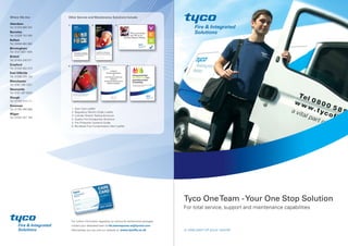 Tyco OneTeam -Your One Stop Solution
For total service, support and maintenance capabilities
For further information regarding our service & maintenance packages
contact your dedicated team at tfis.fastresponse.uk@tycoint.com
Alternatively you can visit our website at: www.tycofis.co.uk
Where We Are
Aberdeen
Tel: 01224 894 292
Barnsley
Tel: 01226 702 000
Belfast
Tel: 02890 883 560
Birmingham
Tel: 0121 623 1000
Bristol
Tel: 01454 240 071
Crayford
Tel: 01322 552 410
East Kilbride
Tel: 01355 225 132
Manchester
Tel: 0161 205 2321
Newcastle
Tel: 0191 497 6333
Slough
Tel: 01753 574 111
Swansea
Tel: 01792 465 006
Wigan
Tel: 01257 427 164
Other Service and Maintenance Solutions Include:
1. Door Care Leaflet
2. Regulatory Reform Order Leaflet
3. Cylinder Stretch Testing Brochure
4. Quality Fire Extinguisher Brochure
5. Fire Protection Systems Guide
6. Bio-diesel Fuel Contamination Alert Leaflet
1. 2. 3.
4. 5. 6.
 