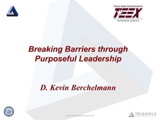 Breaking Barriers through
Purposeful Leadership
D. Kevin Berchelmann
 