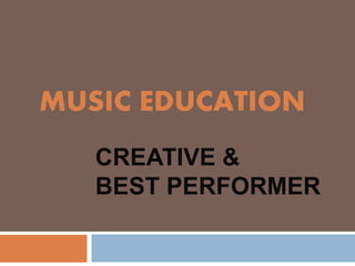 CREATIVE &
BEST PERFORMER
MUSIC EDUCATION
 