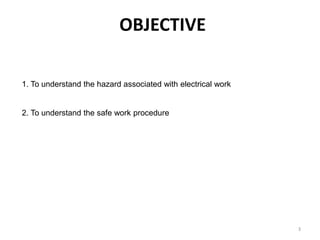 3
OBJECTIVE
1. To understand the hazard associated with electrical work
2. To understand the safe work procedure
 