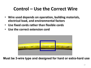67
Control – Use the Correct Wire
• Wire used depends on operation, building materials,
electrical load, and environmental factors
• Use fixed cords rather than flexible cords
• Use the correct extension cord
Must be 3-wire type and designed for hard or extra-hard use
 
