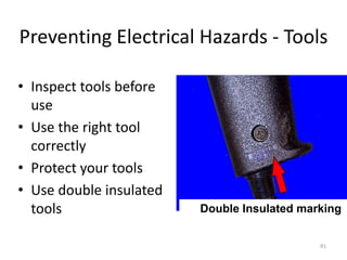 81
Preventing Electrical Hazards - Tools
• Inspect tools before
use
• Use the right tool
correctly
• Protect your tools
• Use double insulated
tools Double Insulated marking
 