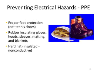 89
Preventing Electrical Hazards - PPE
• Proper foot protection
(not tennis shoes)
• Rubber insulating gloves,
hoods, sleeves, matting,
and blankets
• Hard hat (insulated -
nonconductive)
 