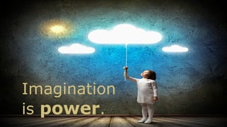 Imagination
is power.
 