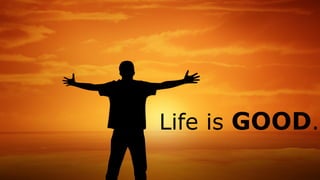 Life is GOOD.
 