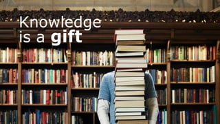 Knowledge
is a gift
 