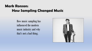 Mark Ronson:
How Sampling Changed Music
How music sampling has
influenced the modern
music industry and why
that’s not a bad thing.
 