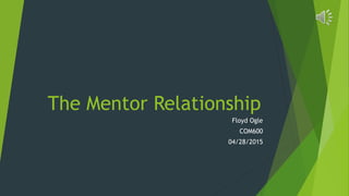 The Mentor Relationship
Floyd Ogle
COM600
04/28/2015
 