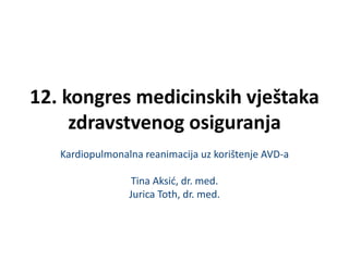 12. kongres medicinskih vještaka
zdravstvenog osiguranja
Kardiopulmonalna reanimacija uz korištenje AVD-a
Tina Aksić, dr. med.
Jurica Toth, dr. med.
 