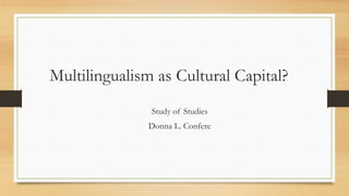Multilingualism as Cultural Capital?
Study of Studies
Donna L. Confere
 