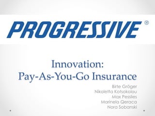 Innovation:    
Pay-­‐‑As-­‐‑You-­‐‑Go  Insurance	
Birte Gröger
Nikoletta Kotsokolou
Max Pesslies
Marinela Qeraca
Nora Sobanski
 
