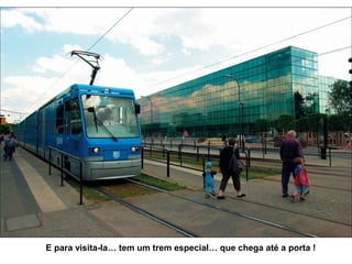 E para visita-la… tem um trem especial… que chega até a porta !
 