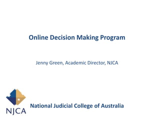 Online Decision Making Program
Jenny Green, Academic Director, NJCA
National Judicial College of Australia
 