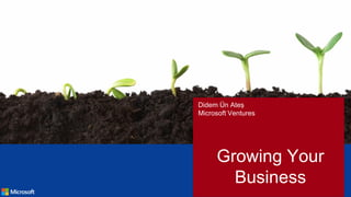 Growing Your
Business
Didem Ün Ateṣ
Microsoft Ventures
 