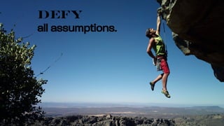 Defy
all assumptions.
 