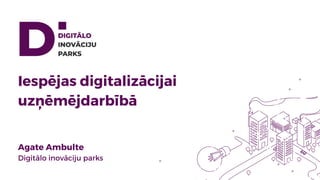 Iespējas digitalizācijai
uzņēmējdarbībā
Agate Ambulte
Digitālo inovāciju parks
 