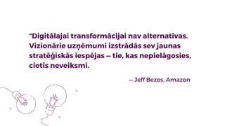 “Digitālajai transformācijai nav alternatīvas.
Vizionārie uzņēmumi izstrādās sev jaunas
stratēģiskās iespējas — tie, kas n...