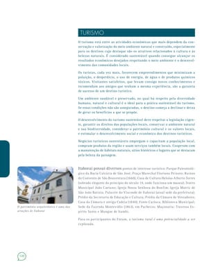 120
TURISMO
O turismo está entre as atividades econômicas que mais dependem da con-
servação e valorização do meio ambiente natural e construído, especialmente
para os destinos cujo destaque são os atrativos relacionados à cultura e às
belezas naturais. É considerado sustentável quando consegue alcançar os
resultados econômicos desejados respeitando o meio ambiente e o desenvol-
vimento das comunidades locais.
Os turistas, cada vez mais, favorecem empreendimentos que minimizam a
poluição, o desperdício, o uso de energia, de água e de produtos químicos
tóxicos. Visitantes satisfeitos, que levam consigo novos conhecimentos e
recomendam aos amigos que tenham a mesma experiência, são a garantia
de sucesso de um destino turístico.
Um ambiente saudável e preservado, no qual há respeito pela diversidade
humana, natural e cultural é o ideal para a prática sustentável do turismo.
Se essas condições não são asseguradas, o destino começa a declinar e deixa
de gerar os benefícios a que se propõe.
O desenvolvimento do turismo sustentável deve respeitar a legislação vigen-
te, garantir os direitos das populações locais, conservar o ambiente natural
e sua biodiversidade, considerar o patrimônio cultural e os valores locais,
e estimular o desenvolvimento social e econômico dos destinos turísticos.
Negócios turísticos sustentáveis empregam e capacitam a população local,
compram produtos da região e usam serviços também locais. Cooperam com
a manutenção de hábitats naturais, sítios históricos e lugares que se destacam
pela beleza da paisagem.
Itaboraí possui diversos pontos de interesse turístico: Parque Paleontoló-
gico da Bacia Calcária de São José; Praça Marechal Floriano Peixoto; Ruínas
do Convento de São Boaventura (1660); Casa de Cultura Heloísa Alberto Torres
(sobrado elegante do princípio do século 19, onde funciona um museu); Teatro
Municipal João Caetano; Igreja Nossa Senhora do Bonfim; Igreja Matriz de
São João Batista; Palacete do Visconde de Itaboraí (atual sede da prefeitura);
Prédio da Secretaria de Educação e Cultura; Prédio da Câmara de Vereadores;
Casa da Câmara e antiga Cadeia (1840); Fonte Carioca; Biblioteca Municipal;
Sede da Fazenda Montevidio (1863), em Pachecos; Maçonaria; Travessa Es-
pírito Santo e Mangue de Itambi.
Para os participantes do Fórum, o turismo rural é uma potencialidade a ser
explorada.
O patrimônio arquitetônico é uma das
atrações de Itaboraí
 