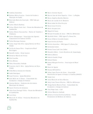 154
 Andréas Giannikos
 Barbara Maria Ferreira - Centro de Estudos e
Educação em Saúde
 Benvinda Maria da Conceição - ONG Tudo por
Itaboraí
 Carlos Alberto Barbosa
 Carlos Alberto Saint Just - Fórum dos Moradores de
Sambaetiba
 Carlos Alberto Vasconcellos - Núcleo de Trabalho e
Cidadania
 Carlos Albuquerque – Associação dos Agentes
Comunitários de Itaboraí (AACS)
 Carlos Henrique Santana
 Carlos Jorge N.da Silva- Igreja Batista em Nova
Cidade
 Cecília de Souza Silva - Cooperativa Retaf
Reciclagem
 Danielle Julião – Oscip Innatus
 Dermeval Marins de Freitas
 Eliel Castilho
 Erica Moraes
 Fábia Alessandra Andrade
 Francisco José S. Neto - Igreja Batista em Nova
Cidade
 Gilda Maria Antunes de Almeida
 Isabel Rodrigues
 Israel Ferreira - Igreja Metodista
 Italo Malta de A. Ramos - Comunidade dos
Estudantes e Amigos de Itaboraí
 Janaína Batista – Sindicato dos Servidores
Municipais de Itaboraí
 Juarez Ferreira de Alcântara
 Julio Cesar Portugal Vilela - Fórum dos Moradores
de Sambaetiba
 Lais Alves
 Marcia B. N. Villela - Fórum dos Moradores de
Sambaetiba
 Marco Antonio Duarte
 Marcos José de Faria Siqueira – Creci - 1a Região
 Maria Angelica Botelho Moreira
 Maria de Lourdes de O. Monteiro
 Maria Isabel da Silva Ferreira
 Maria Luiza Ferreira
 Mario Attayde Leite
 Miguel de Souza
 Miriam Fernandes de Jesus – ONG Eco Millenium
 Mychelle Pallot – ONG Agora É a Nossa Vez
 Pastor Gilberto Carvalho Gomes
 Paulo Ferreira de Paula
 Periclis Giannikos - ONG Agora É a Nossa Vez
 Raimunda Gomes
 Renata Cassa Leão Lins Caldas
 Rhoneds Aldora - Centro Brasileiro de Arqueologia
 Roberta Ribeiro
 Roberto Guedes Fliege
 Robson Ramos
 Romeu Marques Ferreira - Associação da Maior
Idade
 Ronei de Aguiar
 Rosana M.N.daSilva
 Selmo Lopes Pereira de Jesus – Associação
Beneficente de Apoio à Criança e à Família (ABACF)
 Sergio Luiz
 Sonia Maria B. da Silva Martins
 Suely Lima Chaves Oliveira - ONG Eco Millenium
 Thiago Rocha Moreira Pinto - Comunidade dos
Estudantes e Amigos de Itaboraí
 Vitor Hugo Lima - CAP
 Zirlene Monteiro Andrade
 Zulmira Cristina Ferreira da Rocha - Fórum
Permanente de Mulheres de Itaboraí
 