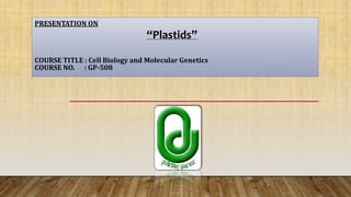 PRESENTATION ON
“Plastids”
COURSE TITLE : Cell Biology and Molecular Genetics
COURSE NO. : GP-508
 