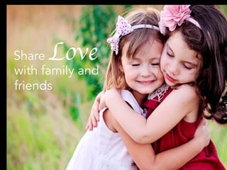 Share	
  Love
with family and
friends
 