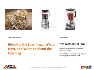 Title	of	Presenta.on:	
Blending	the	Learning….	What,	
How,	and	When	to	Blend	the	
Learning	
Presented	by:	
Prof.	Dr.	Wan	Mohd	Fauzy	
Director,	Na,onal	Higher	Educa,onal	
Research	Ins,tute		
	
Senior	Professor,	Center	for	Instruc,onal	
Technology	&	Mul,media,	USM		
	
Conference on Learning, Teaching and Learning 2017
 