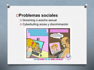 OProblemas sociales
O Grooming o acecho sexual
O Cyberbulling acoso y discriminación
 