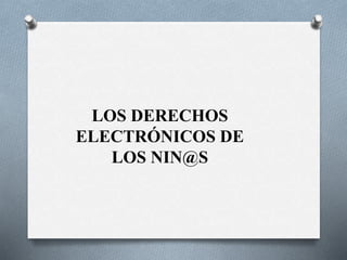 LOS DERECHOS
ELECTRÓNICOS DE
LOS NIN@S
 