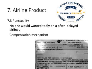 7. Airline Product
7.3 Punctuality
- No one would wanted to fly on a often-delayed
airlines
- Compensation mechanism
 