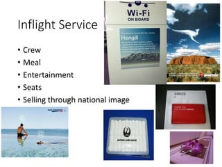 Inflight Service
• Crew
• Meal
• Entertainment
• Seats
• Selling through national image
 