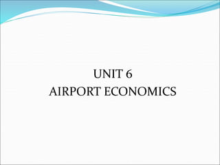UNIT 6
AIRPORT ECONOMICS
 