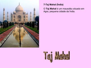 7-Taj Mahal (Índia)   O  Taj Mahal  é um mausoléu situado em Agra, pequena cidade da Índia. Taj Mahal 