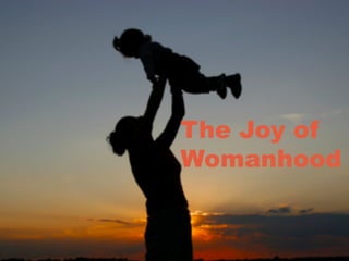The Joy of
Womanhood