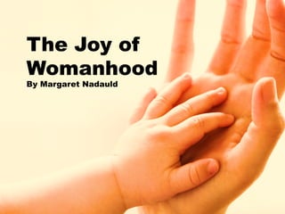 The Joy of
Womanhood
By Margaret Nadauld
 