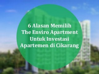 6 Alasan Memilih
The Enviro Apartment
Untuk Investasi
Apartemen di Cikarang
 