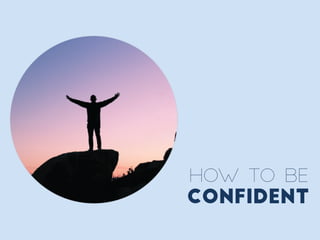 HOW TO BE
CONFIDENT
 
