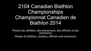 2104 Canadian Biathlon
Championships
Championnat Canadien de
Biathlon 2014
Photos des athlètes, des entraineurs, des officiels et des
volontaires
Photos of athletes, coaches, officials and volunteers
 