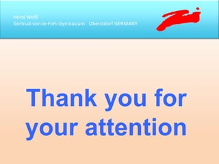Horst Weiß
Gertrud-von-le-Fort-Gymnasium Oberstdorf GERMANY
Thank you for
your attention
 