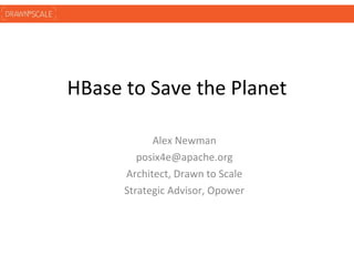 HBase to Save the Planet

            Alex Newman
         posix4e@apache.org
      Architect, Drawn to Scale
      Strategic Advisor, Opower
 