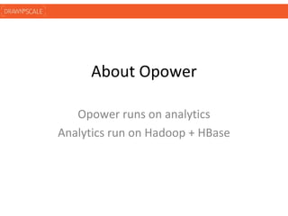 About Opower

   Opower runs on analytics
Analytics run on Hadoop + HBase
 
