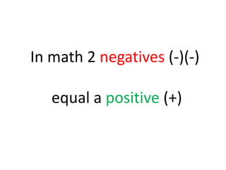 In math 2 negatives (-)(-)

   equal a positive (+)
 