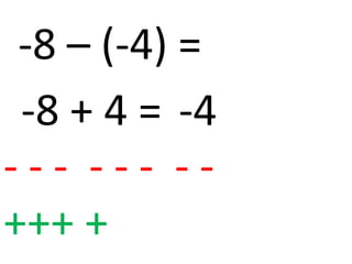 -8 – (-4) =
 -8 + 4 = -4
--- --- --
+++ +
 